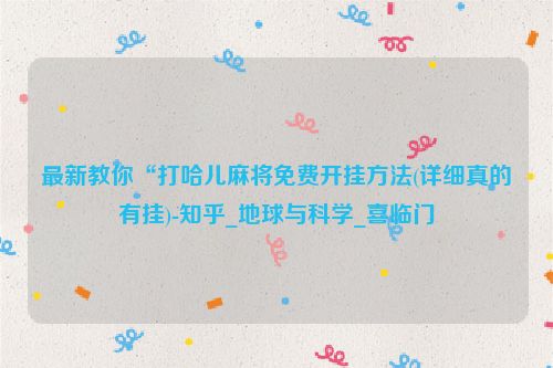 最新教你“打哈儿麻将免费开挂方法(详细真的有挂)-知乎_地球与科学_喜临门