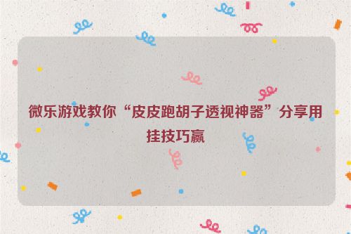 微乐游戏教你“皮皮跑胡子透视神器”分享用挂技巧赢