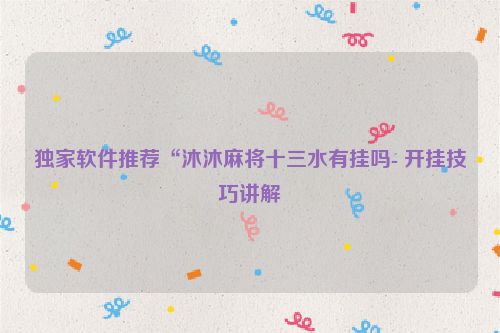 独家软件推荐“沐沐麻将十三水有挂吗- 开挂技巧讲解