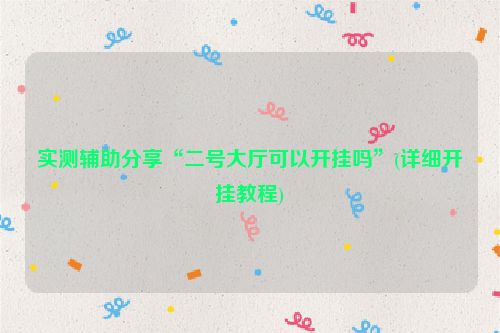 实测辅助分享“二号大厅可以开挂吗”(详细开挂教程)