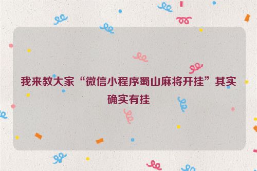 我来教大家“微信小程序蜀山麻将开挂”其实确实有挂