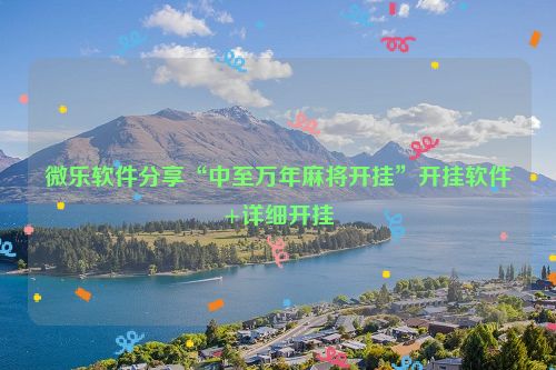 微乐软件分享“中至万年麻将开挂”开挂软件+详细开挂