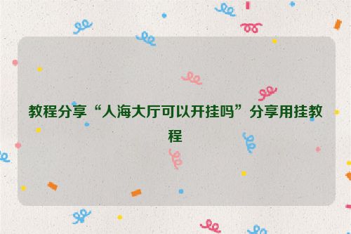 教程分享“人海大厅可以开挂吗”分享用挂教程
