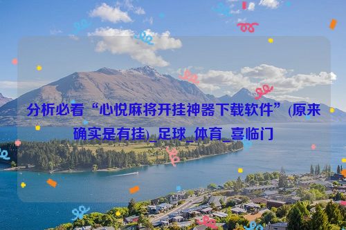 分析必看“心悦麻将开挂神器下载软件”(原来确实是有挂)_足球_体育_喜临门