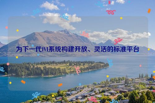 为下一代IVI系统构建开放、灵活的标准平台