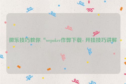 微乐技巧教你“wepoker作弊下载- 开挂技巧讲解