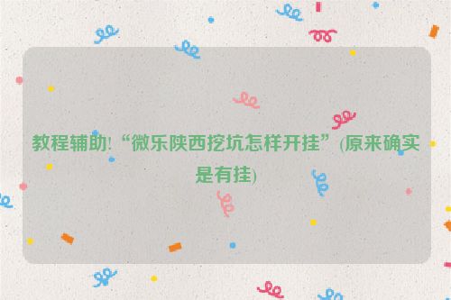 教程辅助!“微乐陕西挖坑怎样开挂”(原来确实是有挂)