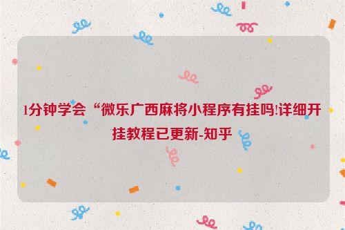 1分钟学会“微乐广西麻将小程序有挂吗!详细开挂教程已更新-知乎