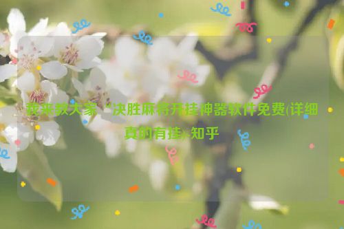 我来教大家“决胜麻将开挂神器软件免费(详细真的有挂)-知乎