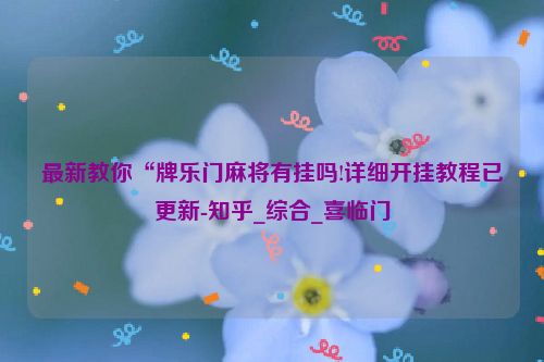 最新教你“牌乐门麻将有挂吗!详细开挂教程已更新-知乎_综合_喜临门