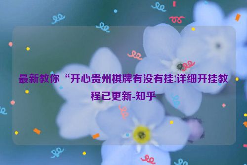 最新教你“开心贵州棋牌有没有挂!详细开挂教程已更新-知乎