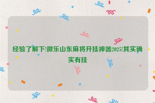 经验了解下!微乐山东麻将开挂神器2025!其实确实有挂