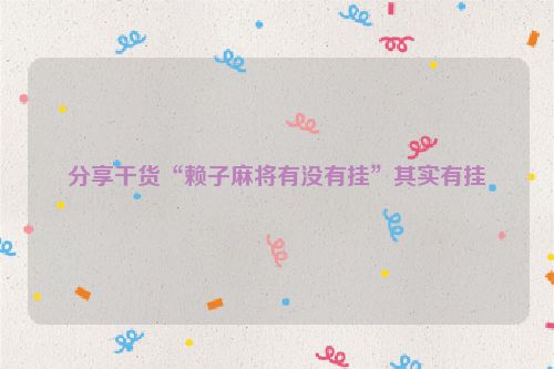 分享干货“赖子麻将有没有挂”其实有挂