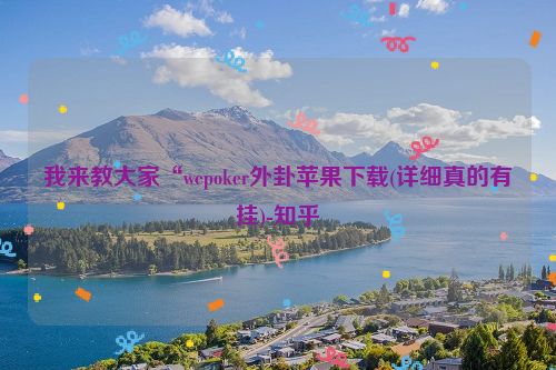 我来教大家“wepoker外卦苹果下载(详细真的有挂)-知乎