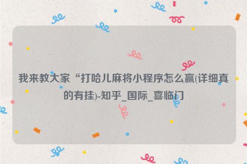 我来教大家“打哈儿麻将小程序怎么赢(详细真的有挂)-知乎_国际_喜临门