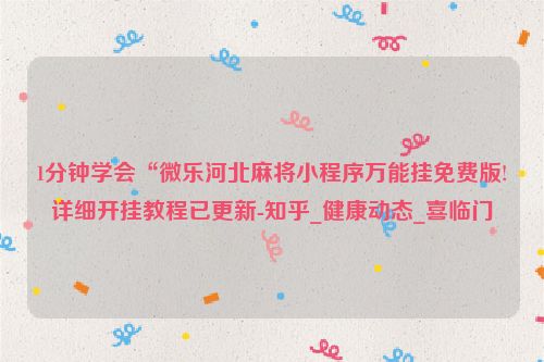 1分钟学会“微乐河北麻将小程序万能挂免费版!详细开挂教程已更新-知乎_健康动态_喜临门