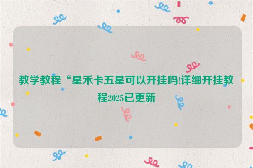 教学教程“星禾卡五星可以开挂吗!详细开挂教程2025已更新