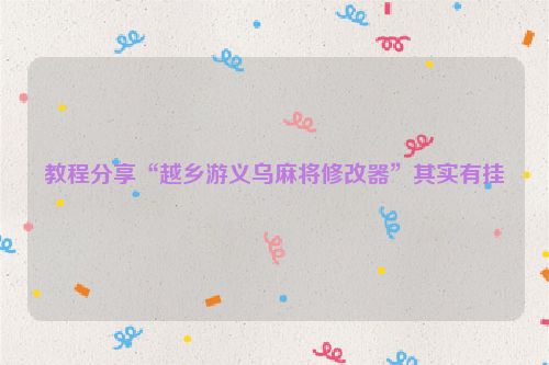 教程分享“越乡游义乌麻将修改器”其实有挂