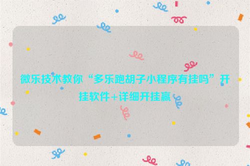 微乐技术教你“多乐跑胡子小程序有挂吗”开挂软件+详细开挂赢