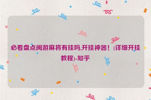 必看盘点闽游麻将有挂吗,开挂神器！(详细开挂教程)-知乎