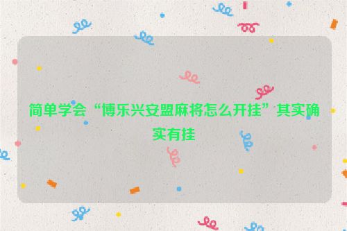 简单学会“博乐兴安盟麻将怎么开挂”其实确实有挂