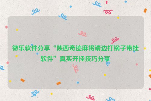 微乐软件分享“陕西奇迹麻将靖边打锅子带挂软件”真实开挂技巧分享