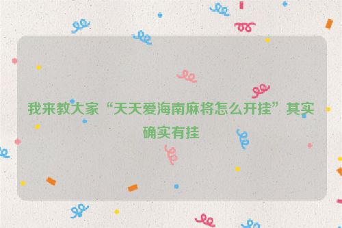 我来教大家“天天爱海南麻将怎么开挂”其实确实有挂