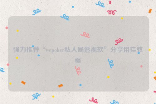 强力推荐“wepoker私人局透视软”分享用挂教程