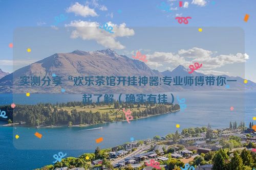 实测分享“欢乐茶馆开挂神器!专业师傅带你一起了解（确实有挂）