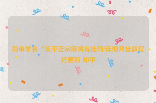 简单学会“乐平正宗麻将有挂吗!详细开挂教程已更新-知乎