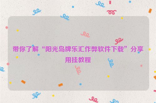 带你了解“阳光岛牌乐汇作弊软件下载”分享用挂教程