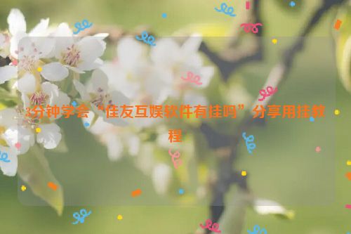 3分钟学会“佳友互娱软件有挂吗”分享用挂教程