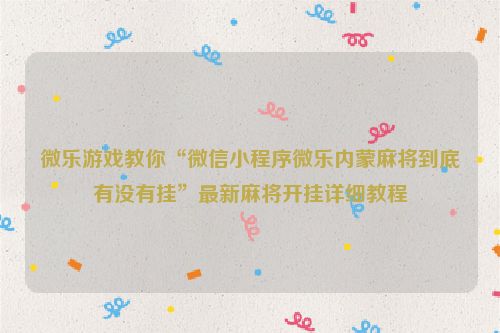 微乐游戏教你“微信小程序微乐内蒙麻将到底有没有挂”最新麻将开挂详细教程