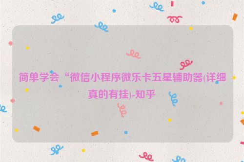 简单学会“微信小程序微乐卡五星辅助器(详细真的有挂)-知乎