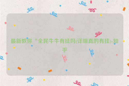 最新教你“全民牛牛有挂吗(详细真的有挂)-知乎
