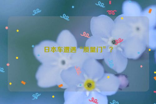 日本车遭遇“质量门”？
