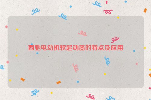 西驰电动机软起动器的特点及应用