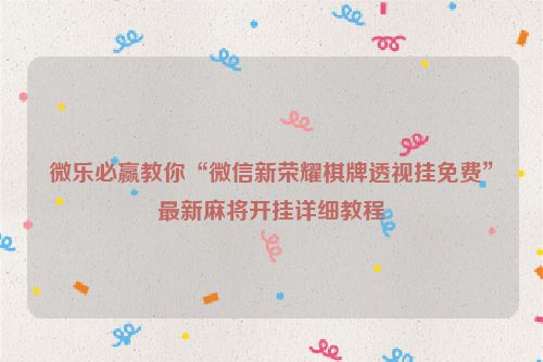 微乐必赢教你“微信新荣耀棋牌透视挂免费”最新麻将开挂详细教程