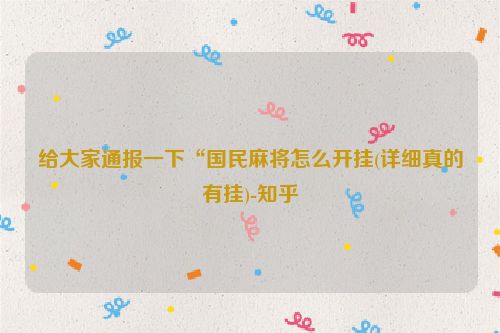 给大家通报一下“国民麻将怎么开挂(详细真的有挂)-知乎