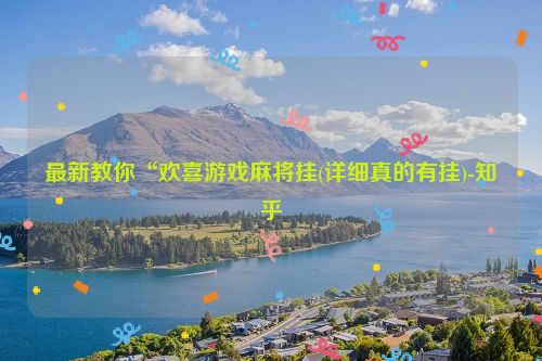 最新教你“欢喜游戏麻将挂(详细真的有挂)-知乎