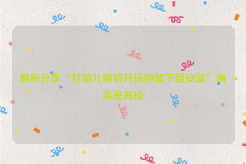 解析分享“打哈儿麻将开挂神器下载安装”确实是有挂