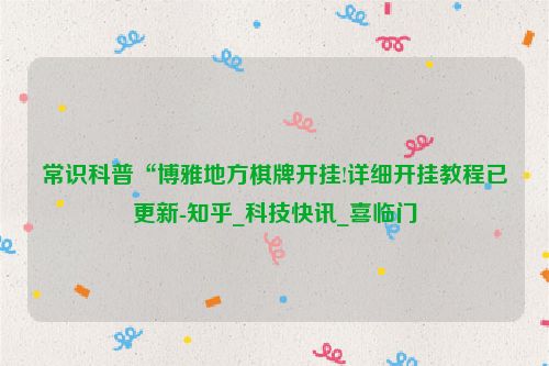 常识科普“博雅地方棋牌开挂!详细开挂教程已更新-知乎_科技快讯_喜临门