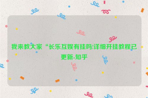 我来教大家“长乐互娱有挂吗!详细开挂教程已更新-知乎