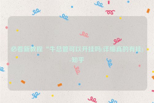 必看新教程“牛总管可以开挂吗(详细真的有挂)-知乎