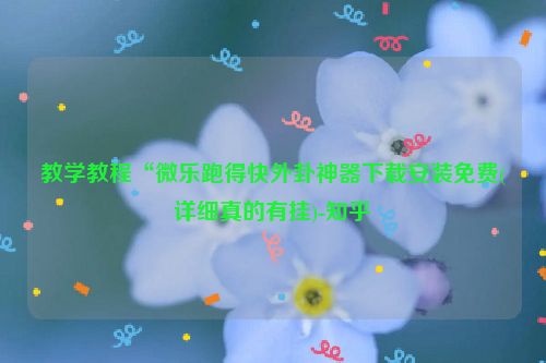 教学教程“微乐跑得快外卦神器下载安装免费(详细真的有挂)-知乎