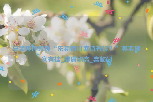 安装程序教程“乐易四川麻将有挂？”其实确实有挂_健康动态_喜临门