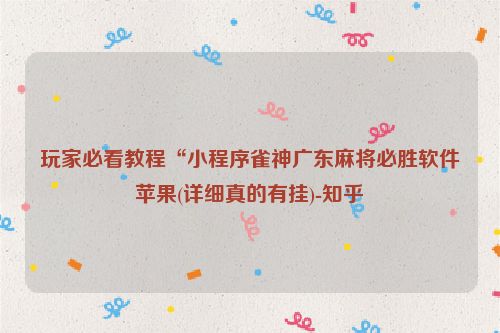 玩家必看教程“小程序雀神广东麻将必胜软件苹果(详细真的有挂)-知乎