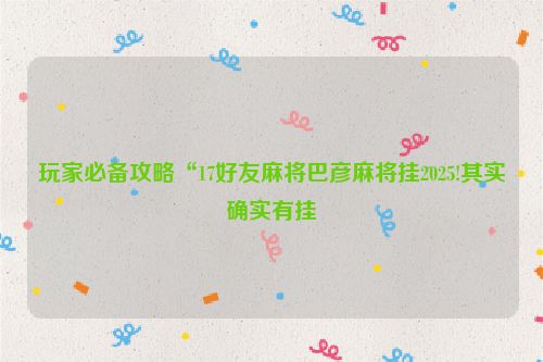 玩家必备攻略“17好友麻将巴彦麻将挂2025!其实确实有挂