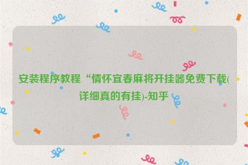 安装程序教程“情怀宜春麻将开挂器免费下载(详细真的有挂)-知乎