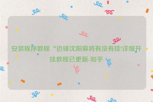 安装程序教程“边锋沈阳麻将有没有挂!详细开挂教程已更新-知乎